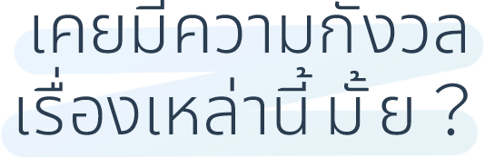 เคยมีความกังวลเรื่องเหล่านี้มั้ย?