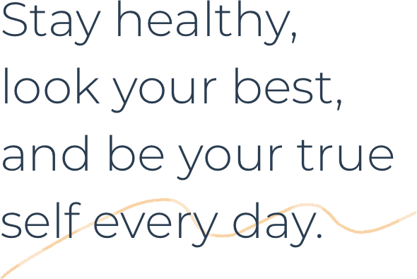 Stay healthy, look your best, and be your true self every day.